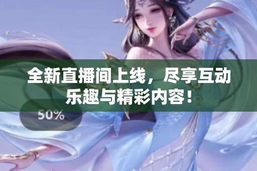 全新直播间上线，尽享互动乐趣与精彩内容！