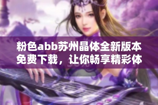 粉色abb苏州晶体全新版本免费下载，让你畅享精彩体验