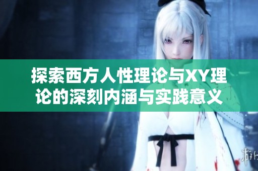 探索西方人性理论与XY理论的深刻内涵与实践意义