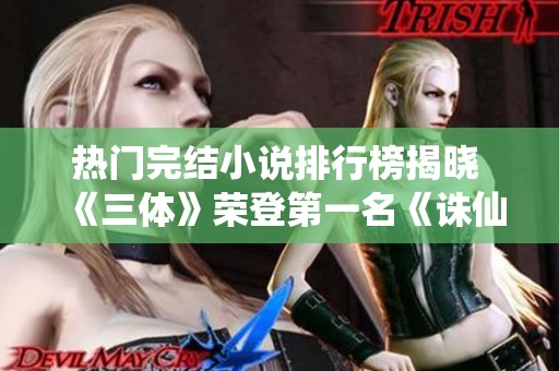 热门完结小说排行榜揭晓 《三体》荣登第一名《诛仙》榜中有位