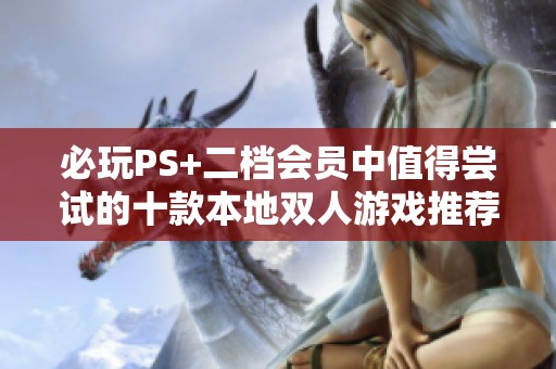 必玩PS+二档会员中值得尝试的十款本地双人游戏推荐