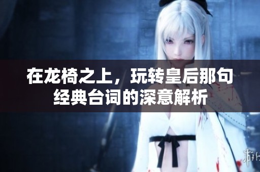 在龙椅之上，玩转皇后那句经典台词的深意解析