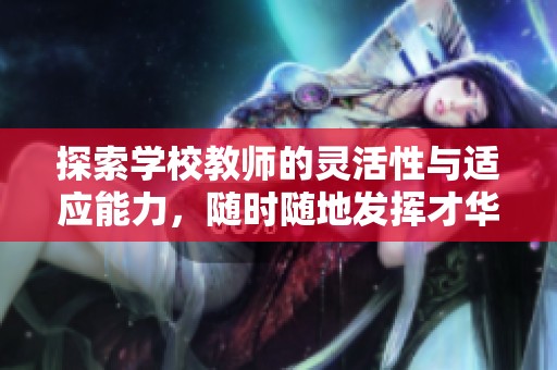 探索学校教师的灵活性与适应能力，随时随地发挥才华