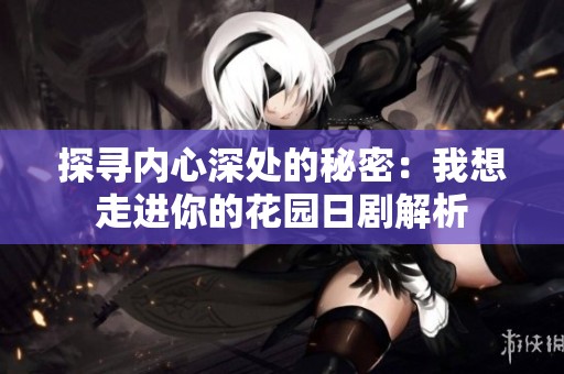 探寻内心深处的秘密：我想走进你的花园日剧解析