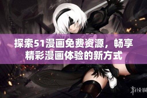探索51漫画免费资源，畅享精彩漫画体验的新方式