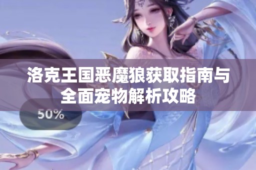 洛克王国恶魔狼获取指南与全面宠物解析攻略