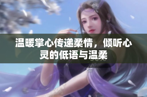 温暖掌心传递柔情，倾听心灵的低语与温柔