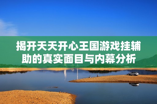 揭开天天开心王国游戏挂辅助的真实面目与内幕分析