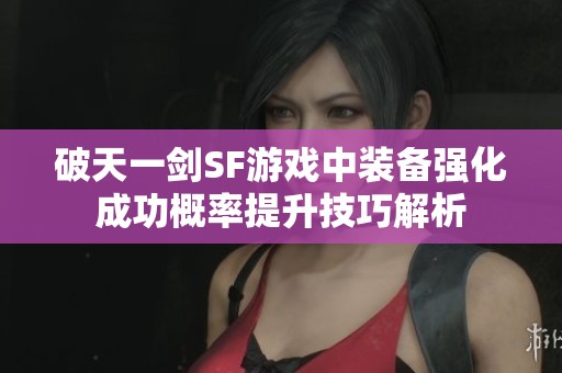 破天一剑SF游戏中装备强化成功概率提升技巧解析