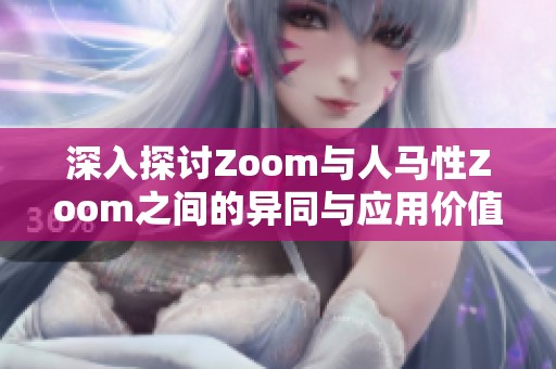 深入探讨Zoom与人马性Zoom之间的异同与应用价值