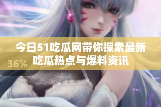 今日51吃瓜网带你探索最新吃瓜热点与爆料资讯