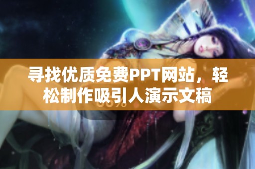 寻找优质免费PPT网站，轻松制作吸引人演示文稿