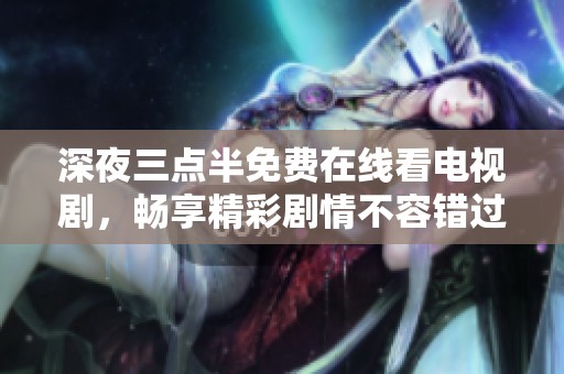 深夜三点半免费在线看电视剧，畅享精彩剧情不容错过！