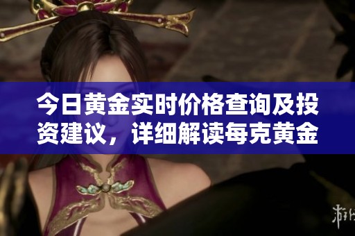 今日黄金实时价格查询及投资建议，详细解读每克黄金价值