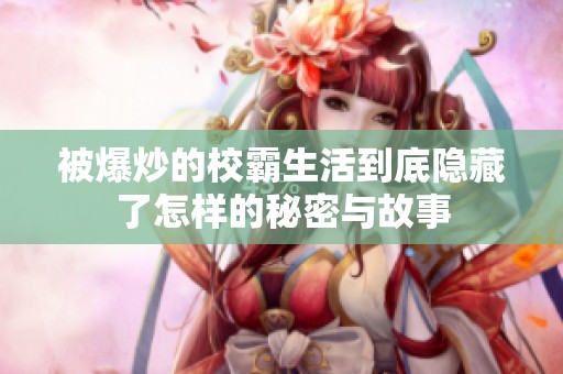被爆炒的校霸生活到底隐藏了怎样的秘密与故事