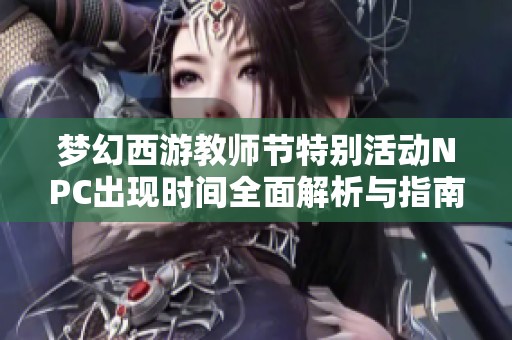梦幻西游教师节特别活动NPC出现时间全面解析与指南