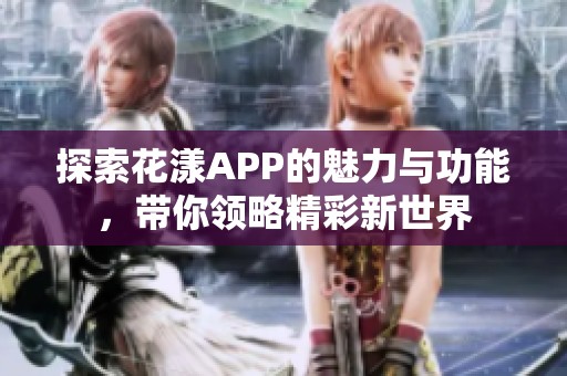 探索花漾APP的魅力与功能，带你领略精彩新世界