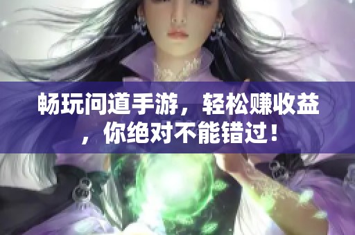 畅玩问道手游，轻松赚收益，你绝对不能错过！