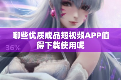 哪些优质成品短视频APP值得下载使用呢