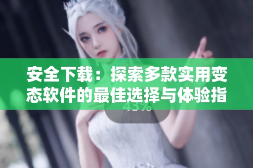 安全下载：探索多款实用变态软件的最佳选择与体验指南