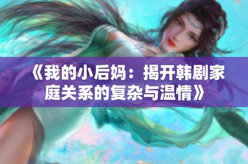 《我的小后妈：揭开韩剧家庭关系的复杂与温情》