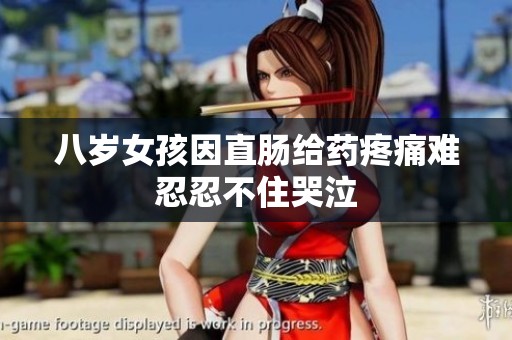八岁女孩因直肠给药疼痛难忍忍不住哭泣