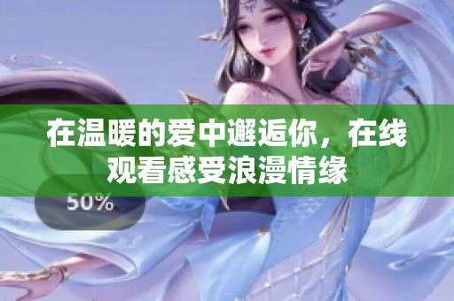 在温暖的爱中邂逅你，在线观看感受浪漫情缘