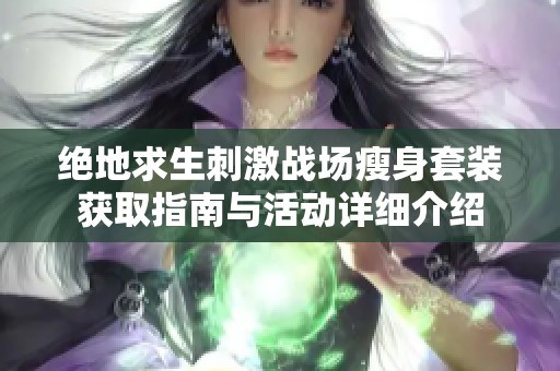 绝地求生刺激战场瘦身套装获取指南与活动详细介绍