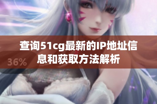 查询51cg最新的IP地址信息和获取方法解析