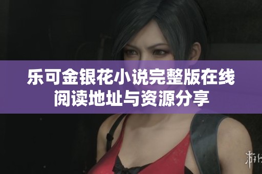 乐可金银花小说完整版在线阅读地址与资源分享