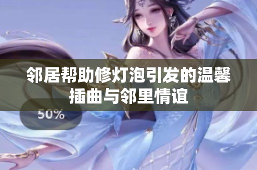邻居帮助修灯泡引发的温馨插曲与邻里情谊