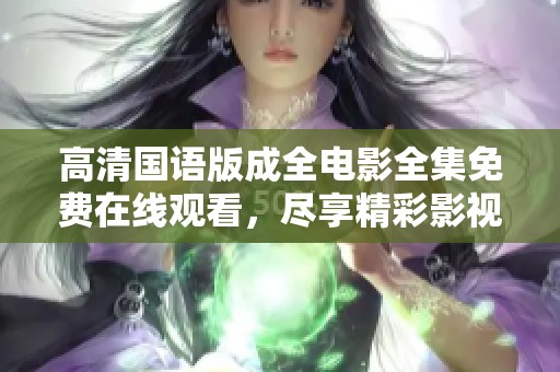 高清国语版成全电影全集免费在线观看，尽享精彩影视体验