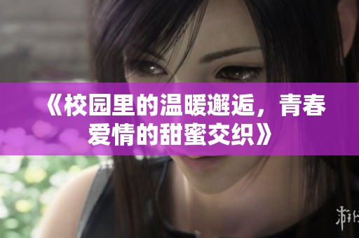《校园里的温暖邂逅，青春爱情的甜蜜交织》