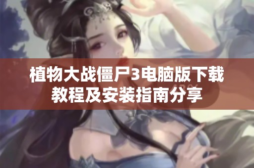 植物大战僵尸3电脑版下载教程及安装指南分享