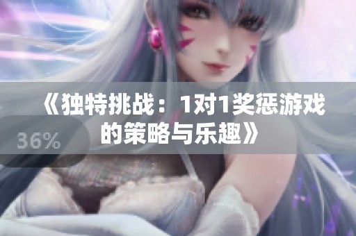 《独特挑战：1对1奖惩游戏的策略与乐趣》