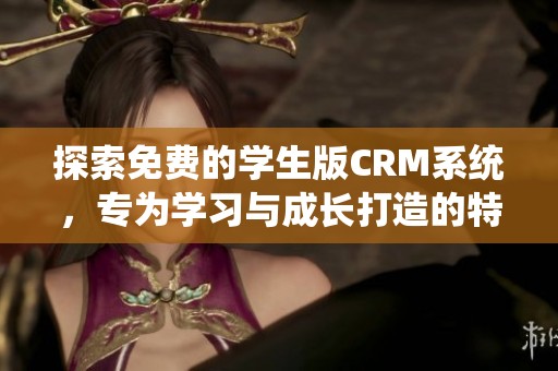 探索免费的学生版CRM系统，专为学习与成长打造的特色功能