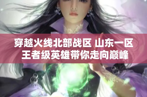 穿越火线北部战区 山东一区 王者级英雄带你走向巅峰