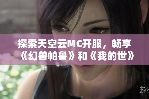 探索天空云MC开服，畅享《幻兽帕鲁》和《我的世》新冒险之旅