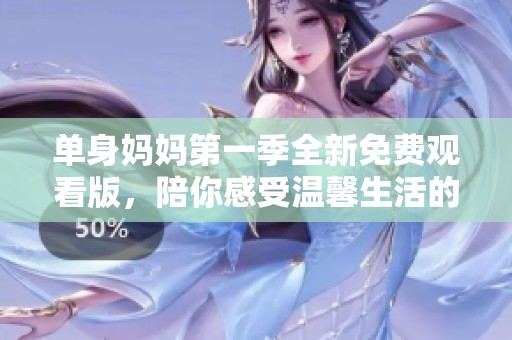 单身妈妈第一季全新免费观看版，陪你感受温馨生活的点滴