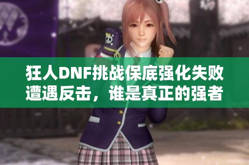 狂人DNF挑战保底强化失败遭遇反击，谁是真正的强者