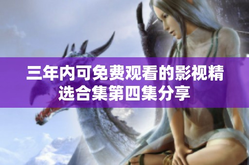 三年内可免费观看的影视精选合集第四集分享