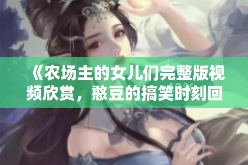《农场主的女儿们完整版视频欣赏，憨豆的搞笑时刻回顾》