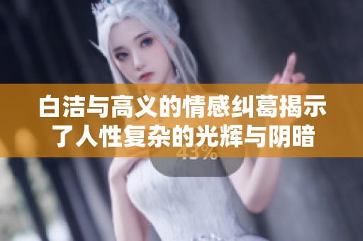白洁与高义的情感纠葛揭示了人性复杂的光辉与阴暗