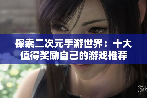 探索二次元手游世界：十大值得奖励自己的游戏推荐