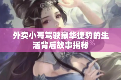 外卖小哥驾驶豪华捷豹的生活背后故事揭秘