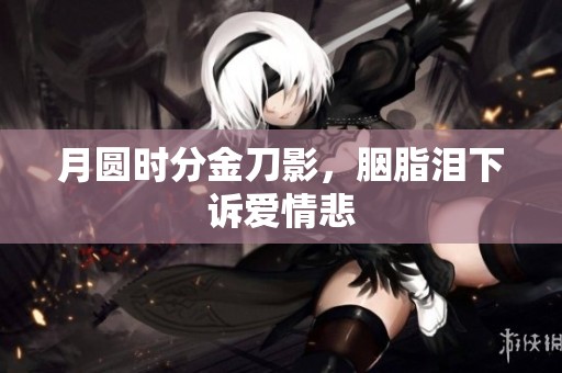 月圆时分金刀影，胭脂泪下诉爱情悲