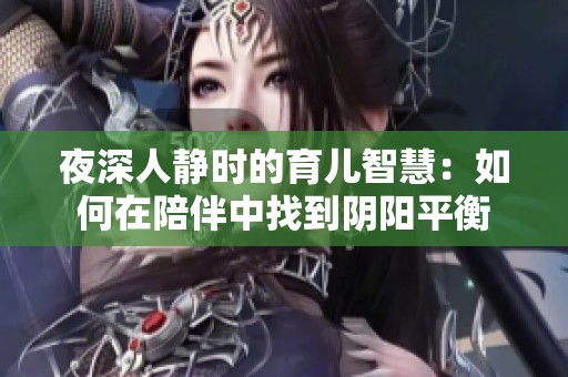 夜深人静时的育儿智慧：如何在陪伴中找到阴阳平衡