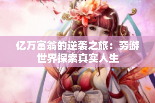 亿万富翁的逆袭之旅：穷游世界探索真实人生
