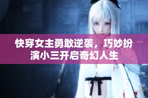 快穿女主勇敢逆袭，巧妙扮演小三开启奇幻人生