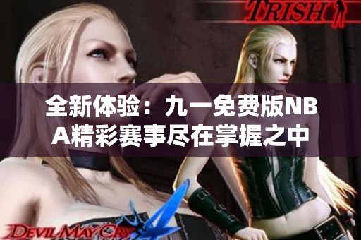全新体验：九一免费版NBA精彩赛事尽在掌握之中